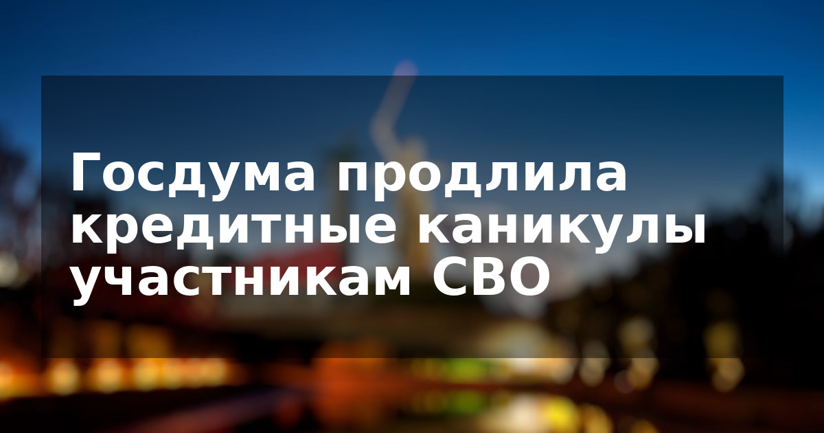 Госдума продлила кредитные каникулы участникам СВО