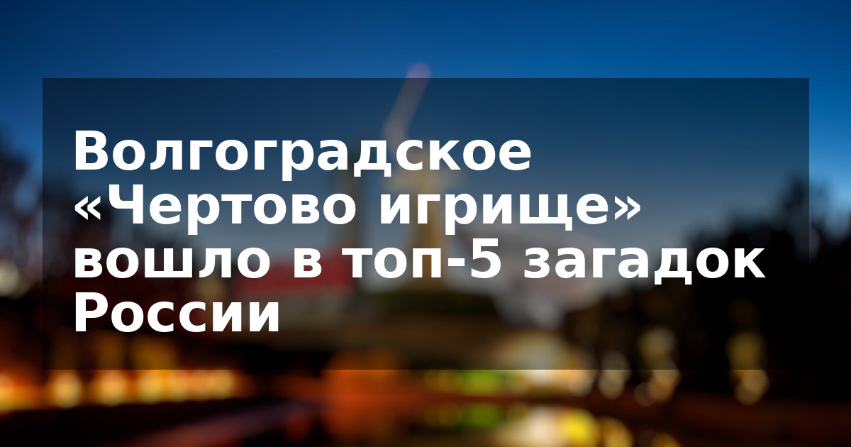 Волгоградское «Чертово игрище» вошло в топ-5 загадок России