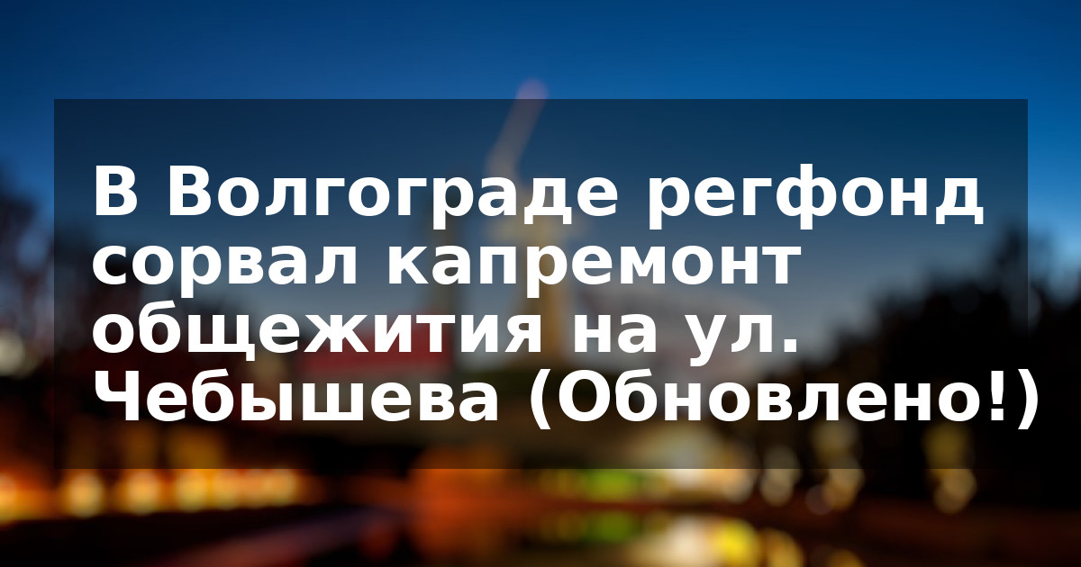 В Волгограде регфонд сорвал капремонт общежития на ул. Чебышева (Обновлено!)