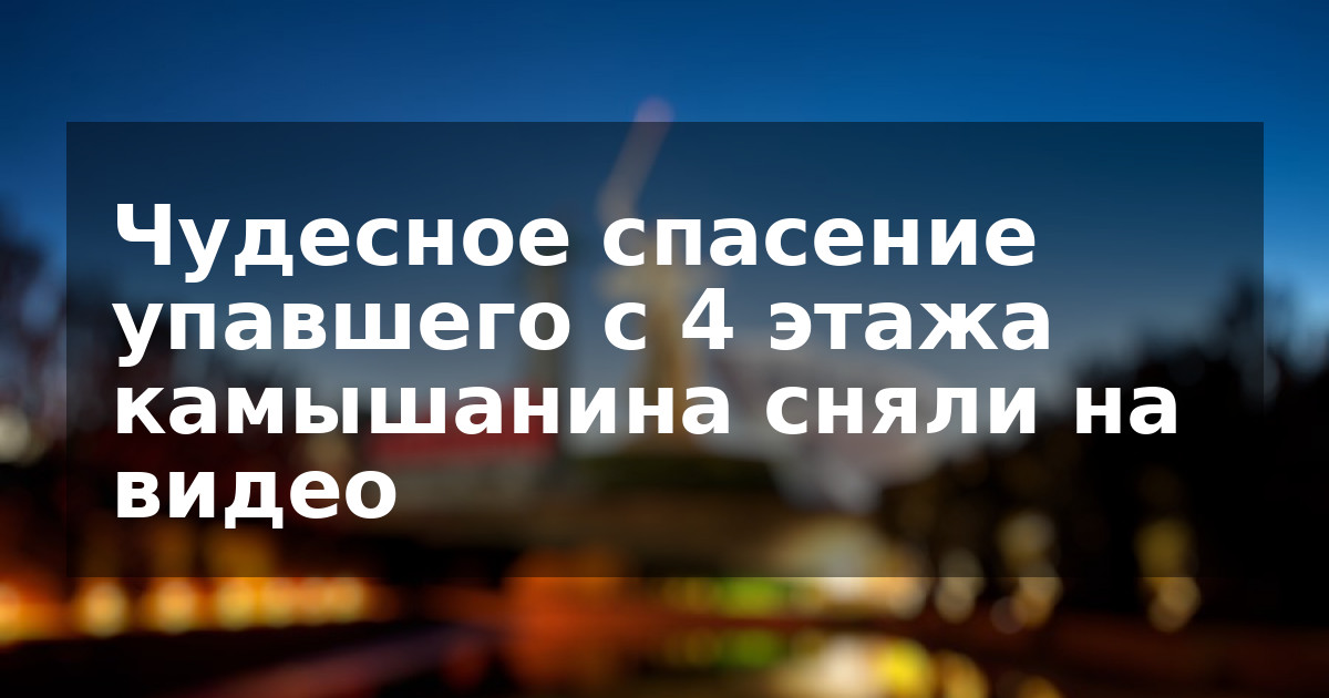 Чудесное спасение упавшего с 4 этажа камышанина сняли на видео