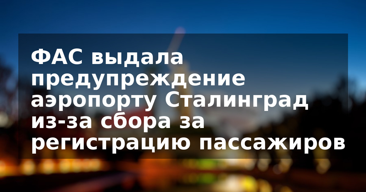 ФАС выдала предупреждение аэропорту Сталинград из-за сбора за регистрацию пассажиров