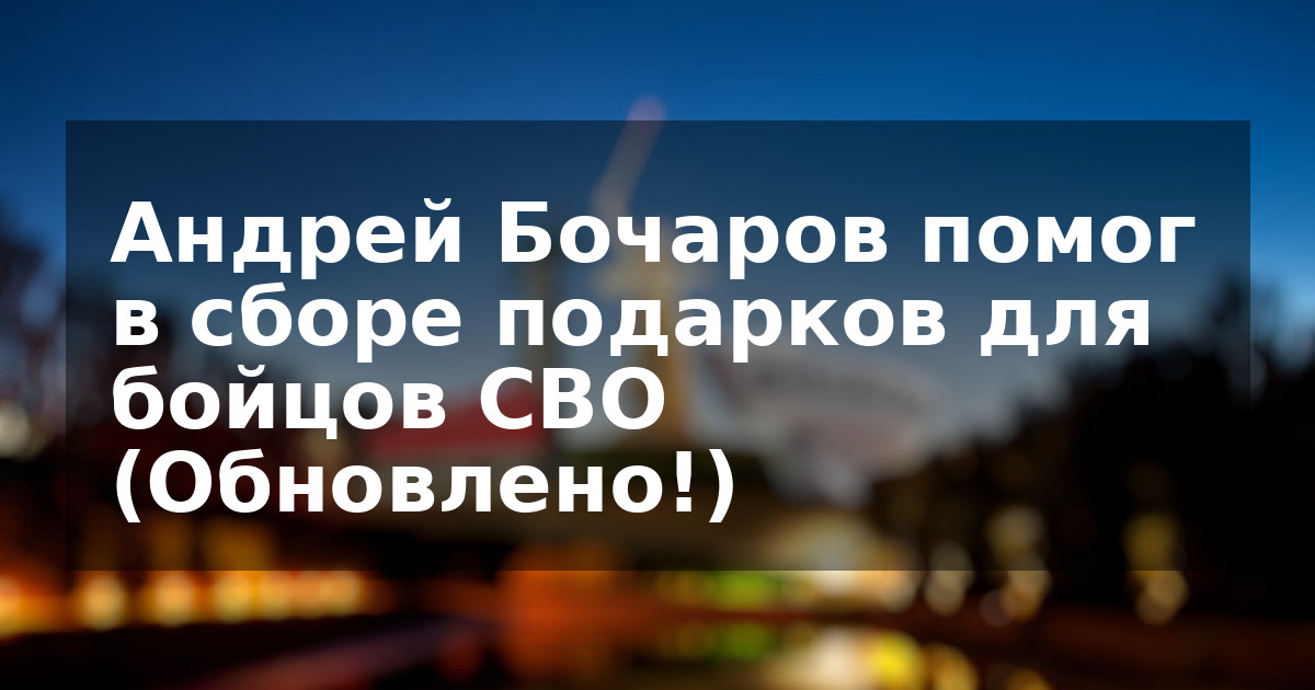 Андрей Бочаров помог в сборе подарков для бойцов СВО (Обновлено!)