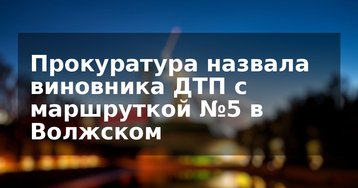 Прокуратура назвала виновника ДТП с маршруткой №5 в Волжском