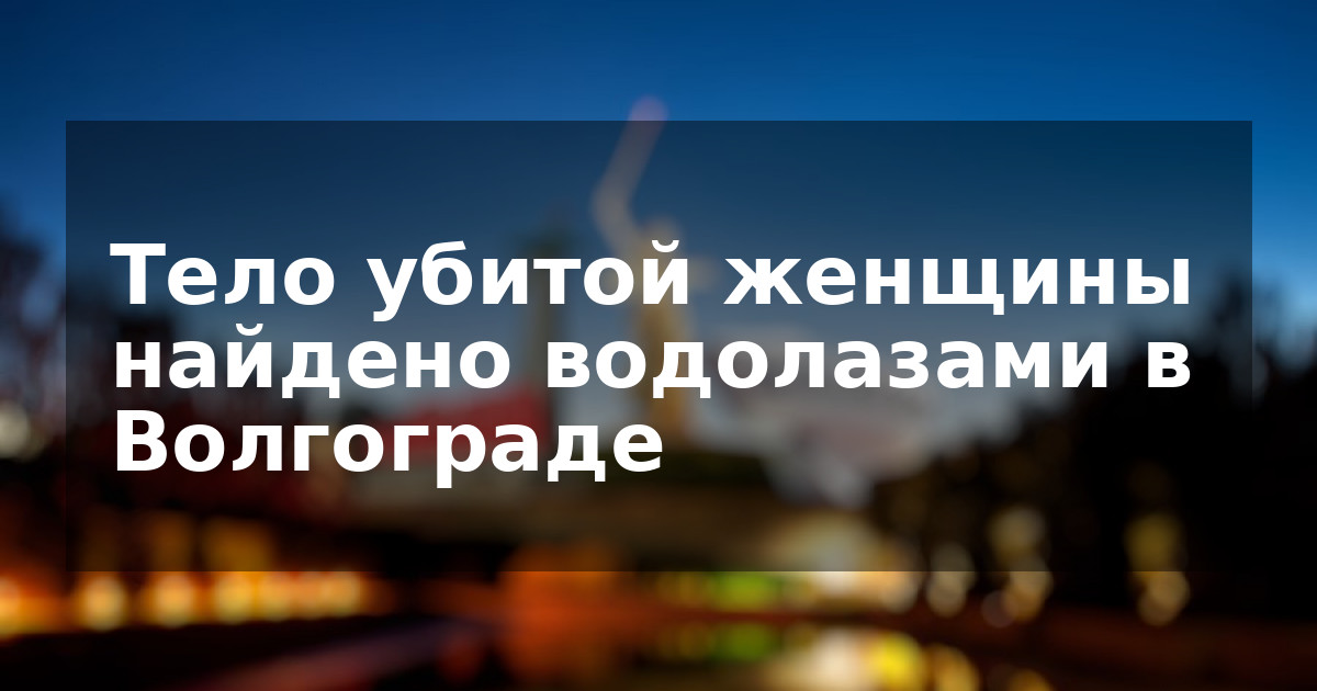 Тело убитой женщины найдено водолазами в Волгограде