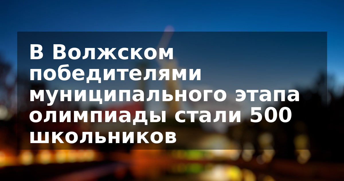 В Волжском победителями муниципального этапа олимпиады стали 500 школьников