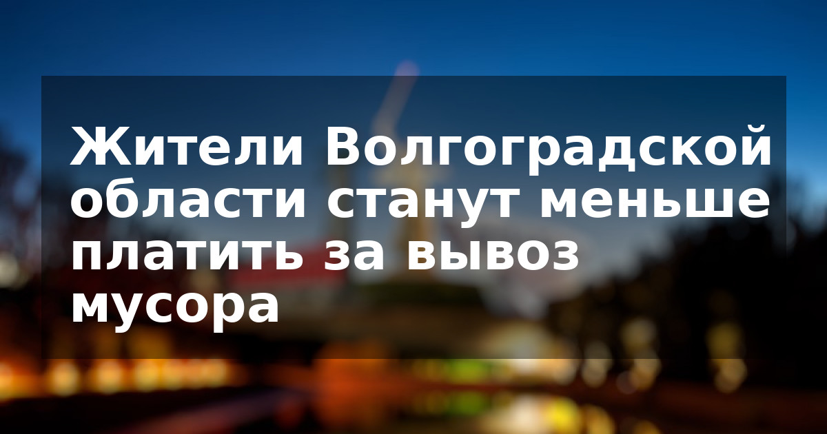 Жители Волгоградской области станут меньше платить за вывоз мусора