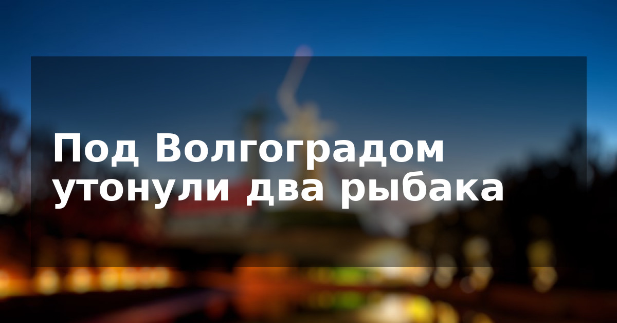 Под Волгоградом утонули два рыбака