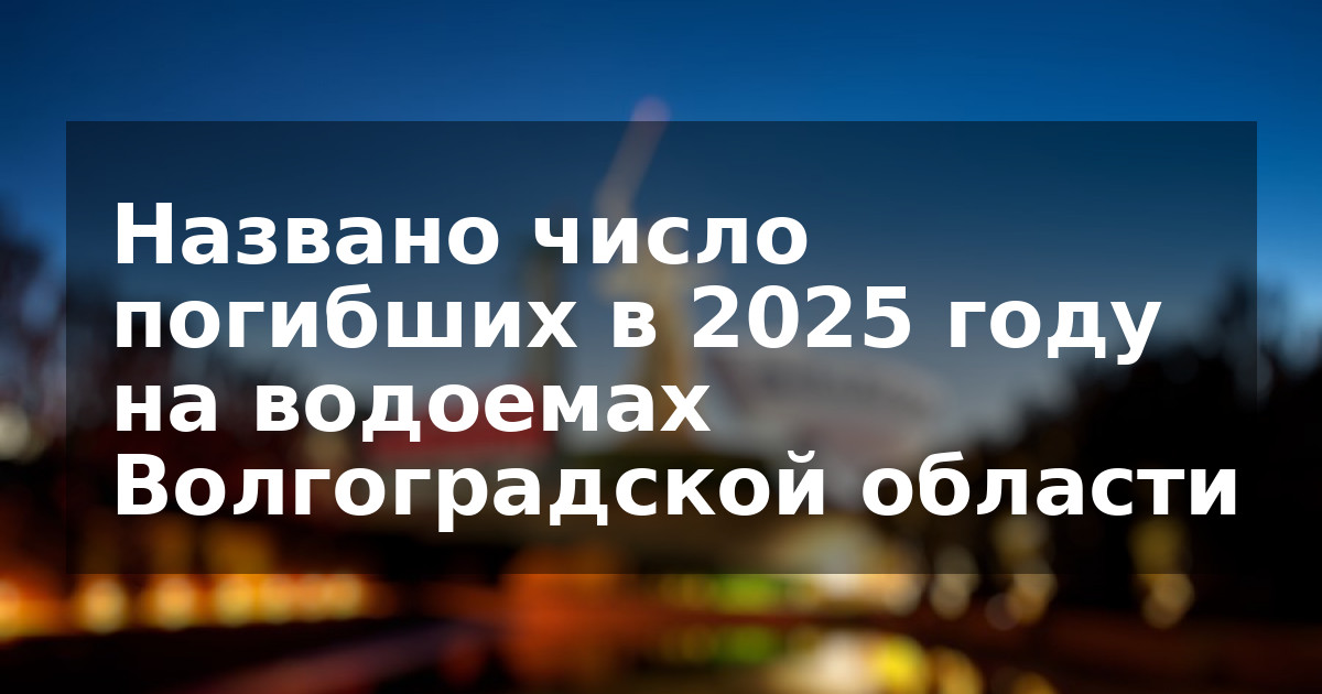 Названо число погибших в 2025 году на водоемах Волгоградской области