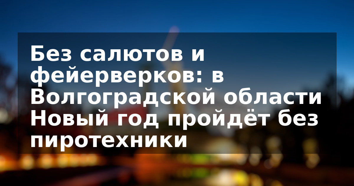 Без салютов и фейерверков: в Волгоградской области Новый год пройдёт без пиротехники