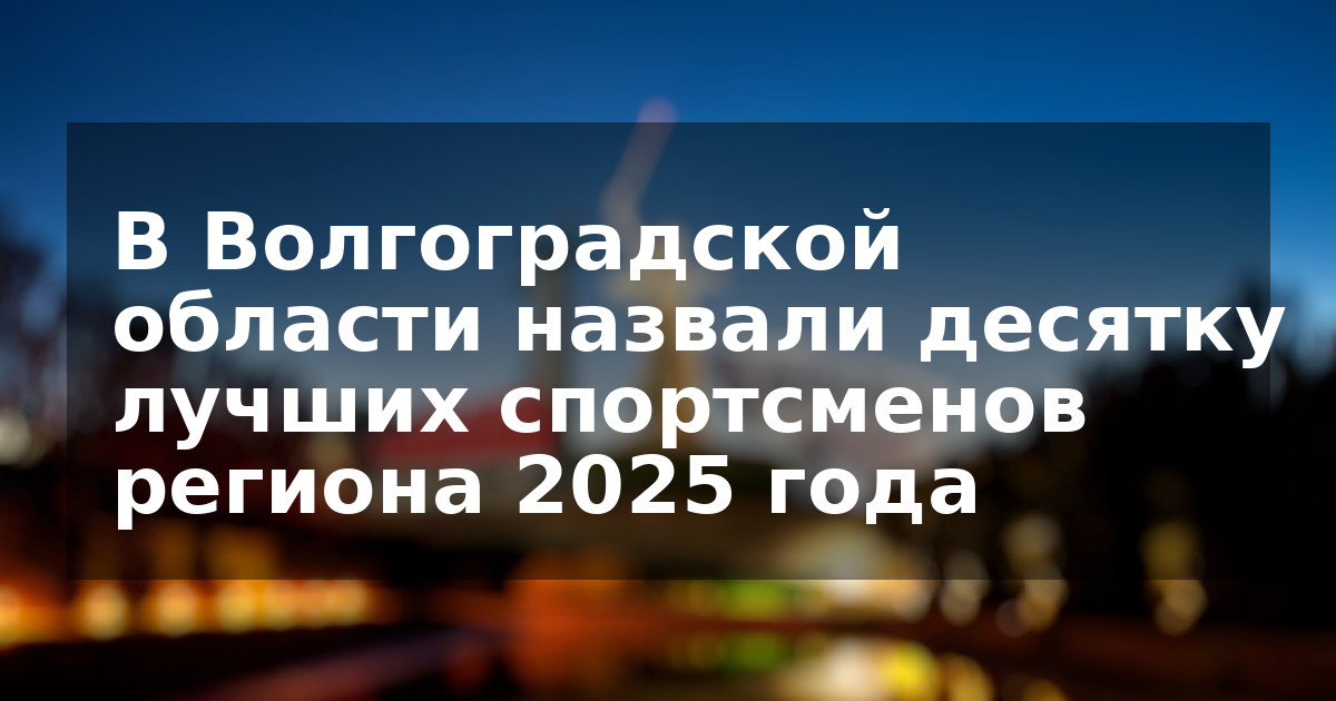 В Волгоградской области назвали десятку лучших спортсменов региона 2025 года