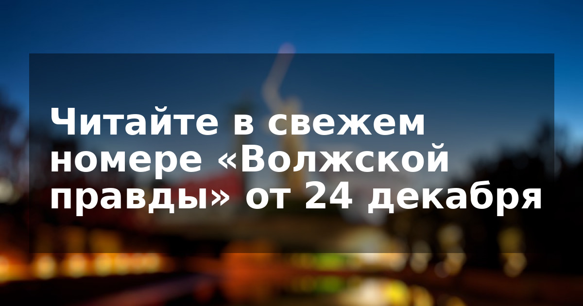 Читайте в свежем номере «Волжской правды» от 24 декабря