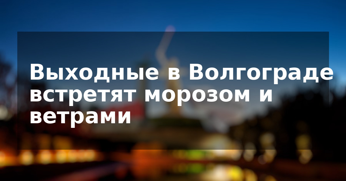 Выходные в Волгограде встретят морозом и ветрами