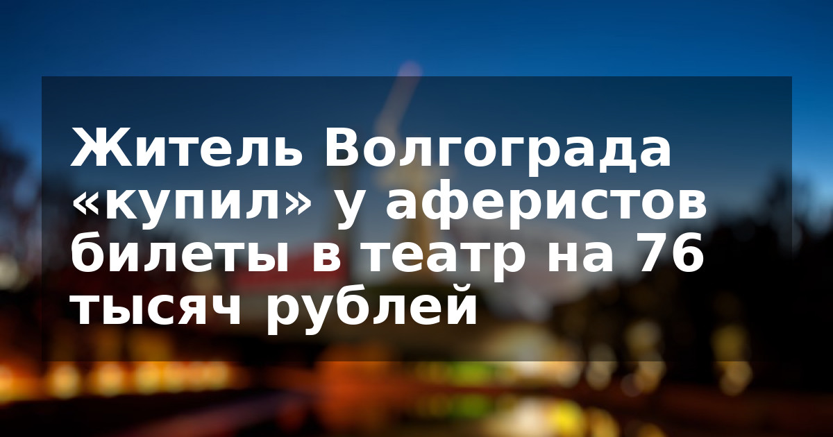 Житель Волгограда «купил» у аферистов билеты в театр на 76 тысяч рублей