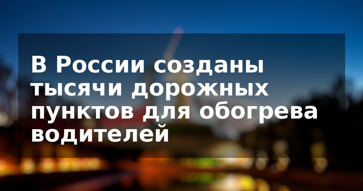 В России созданы тысячи дорожных пунктов для обогрева водителей
