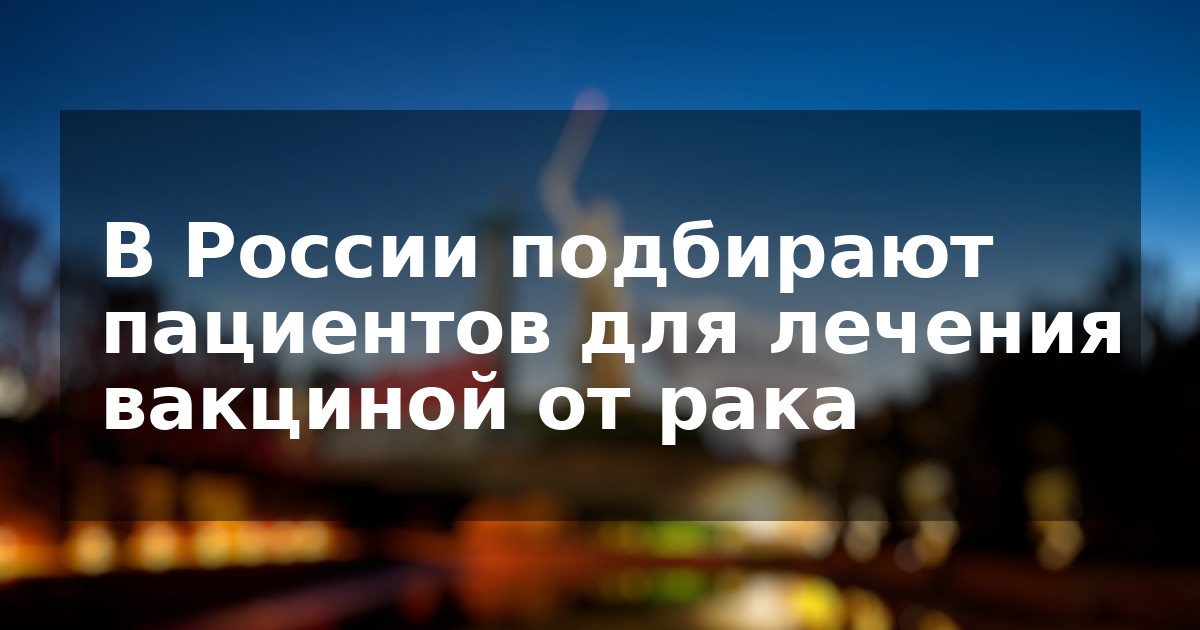 В России подбирают пациентов для лечения вакциной от рака
