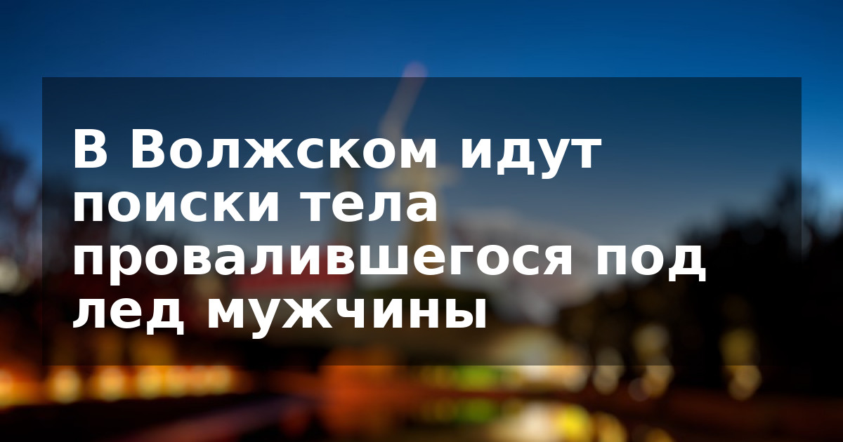 В Волжском идут поиски тела провалившегося под лед мужчины