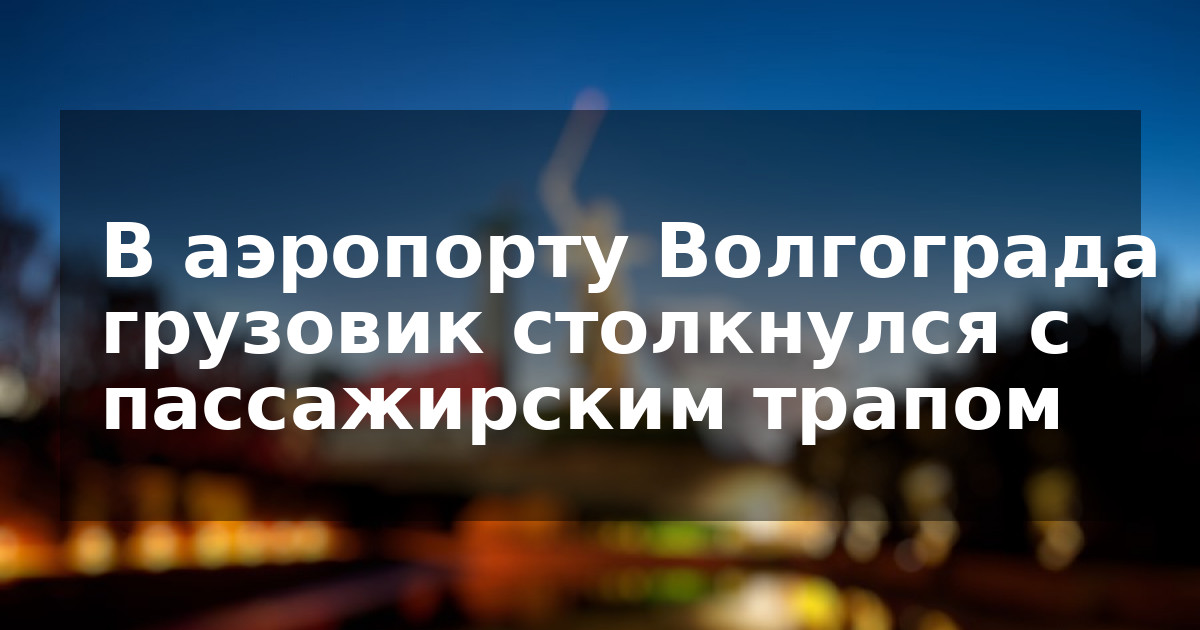 В аэропорту Волгограда грузовик столкнулся с пассажирским трапом