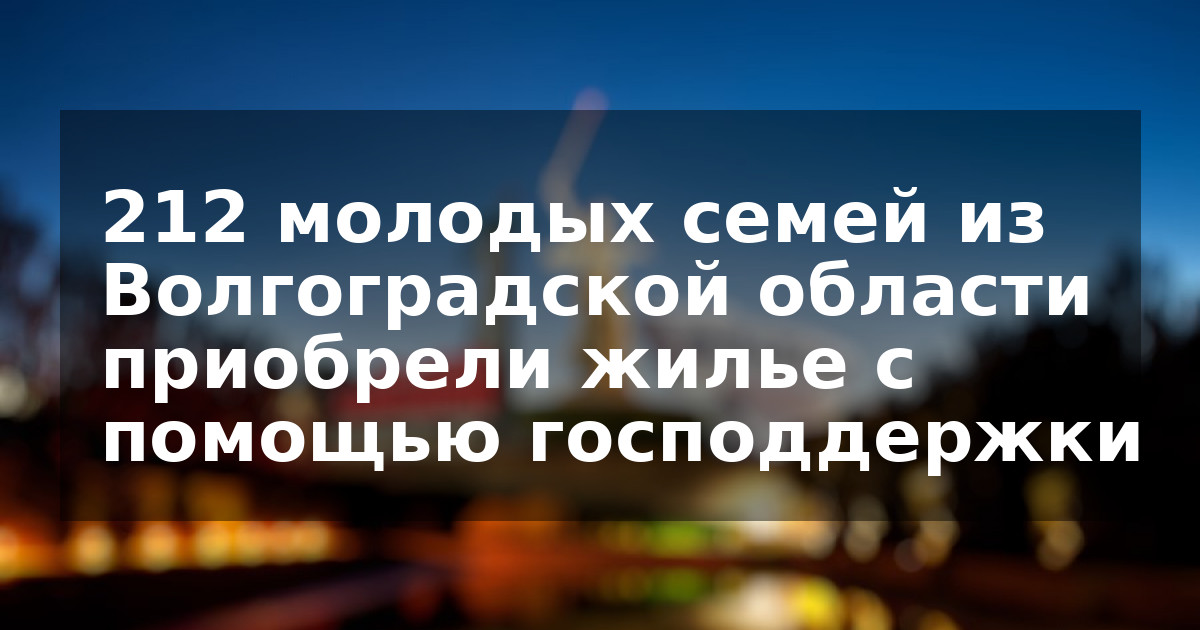 212 молодых семей из Волгоградской области приобрели жилье с помощью господдержки