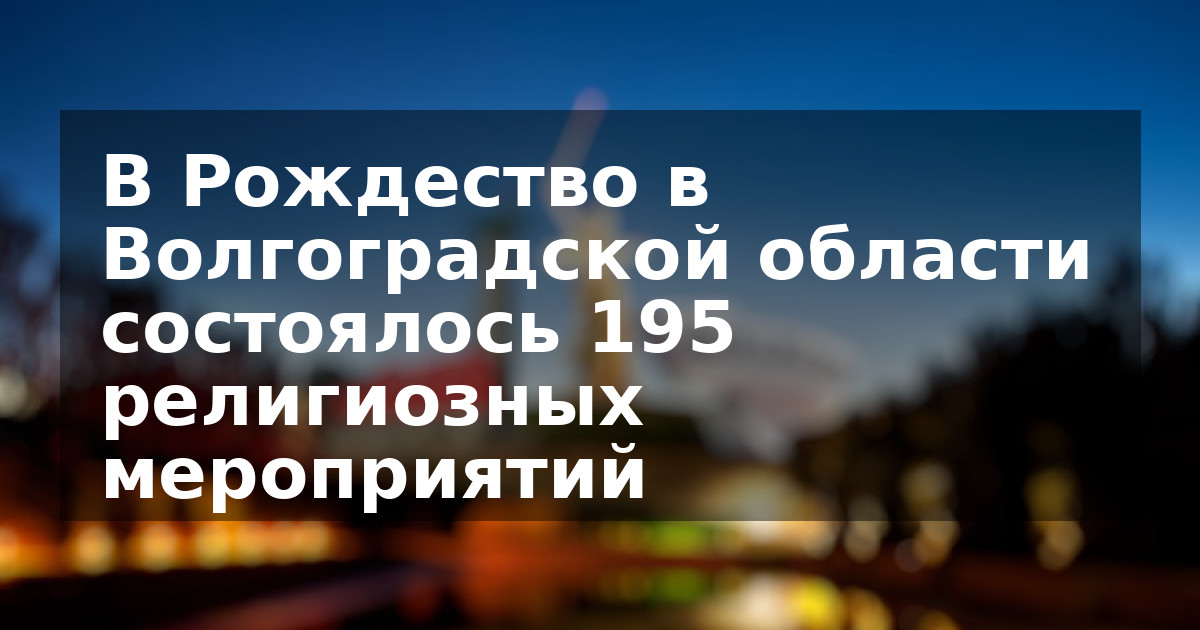 В Рождество в Волгоградской области состоялось 195 религиозных мероприятий
