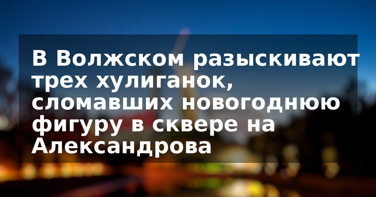 В Волжском разыскивают трех хулиганок, сломавших новогоднюю фигуру в сквере на Александрова