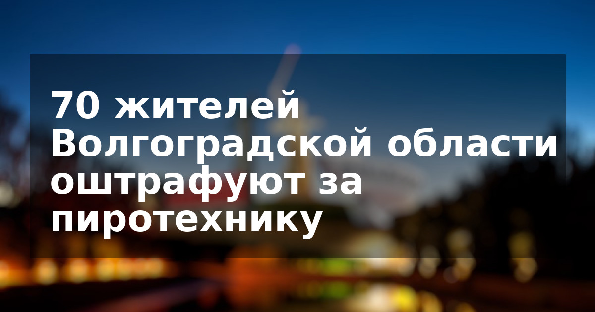 70 жителей Волгоградской области оштрафуют за пиротехнику