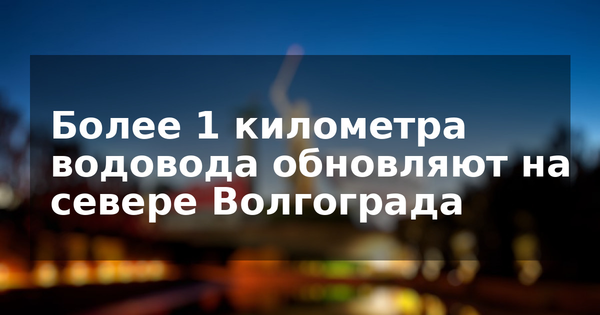 Более 1 километра водовода обновляют на севере Волгограда