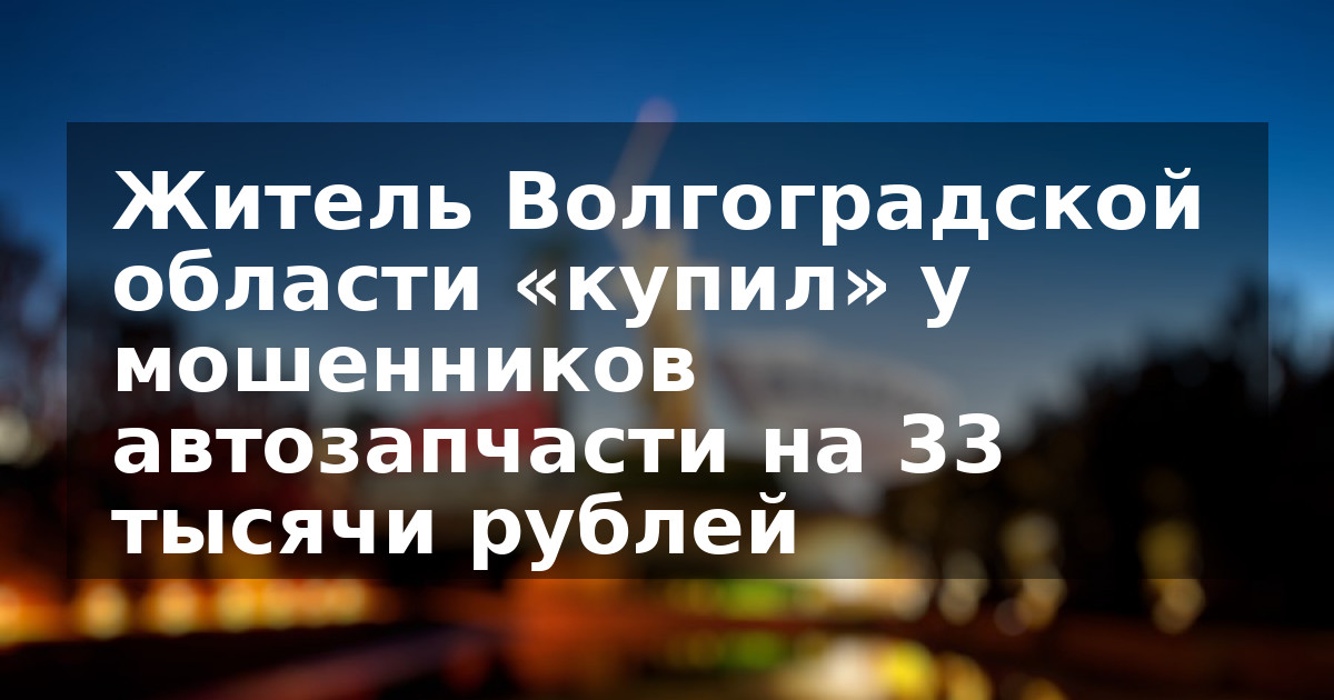 Житель Волгоградской области «купил» у мошенников автозапчасти на 33 тысячи рублей