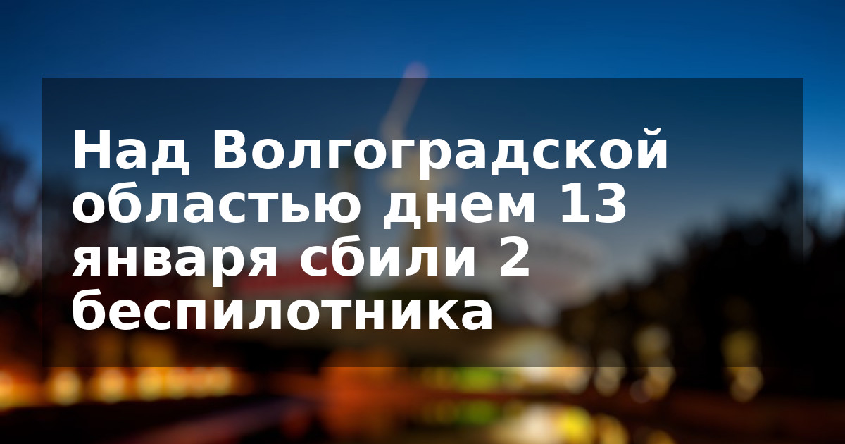 Над Волгоградской областью днем 13 января сбили 2 беспилотника