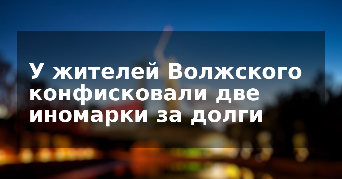 У жителей Волжского конфисковали две иномарки за долги