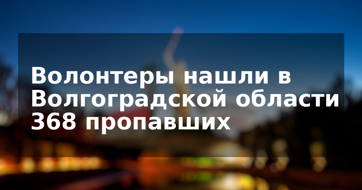 Волонтеры нашли в Волгоградской области 368 пропавших