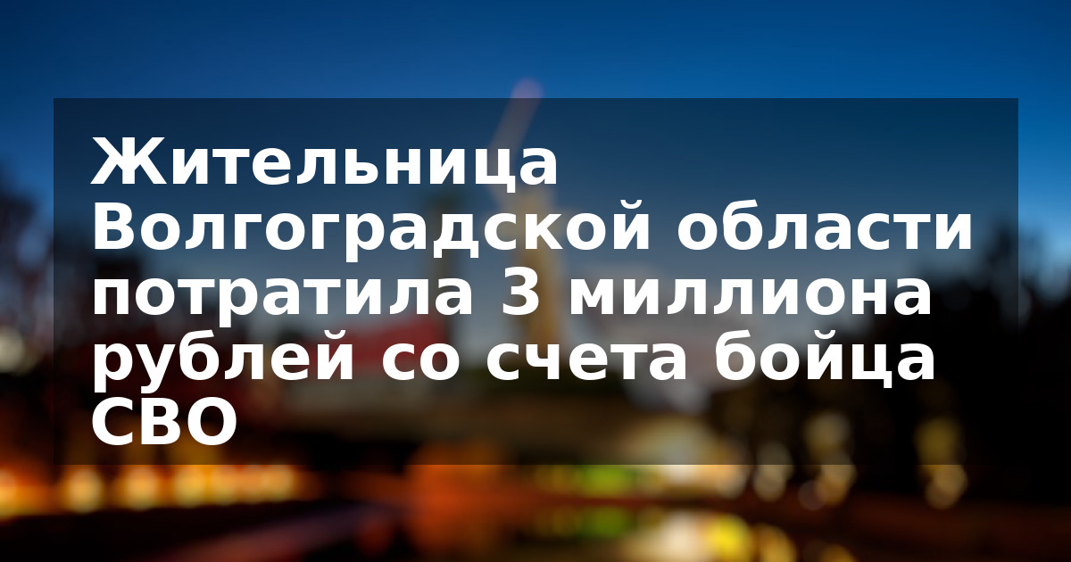 Жительница Волгоградской области потратила 3 миллиона рублей со счета бойца СВО