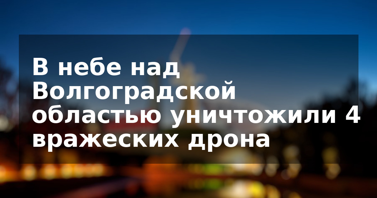 В небе над Волгоградской областью уничтожили 4 вражеских дрона