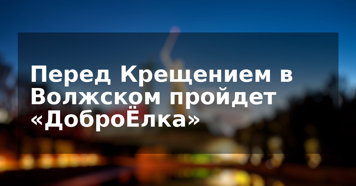 Перед Крещением в Волжском пройдет «ДоброЁлка»
