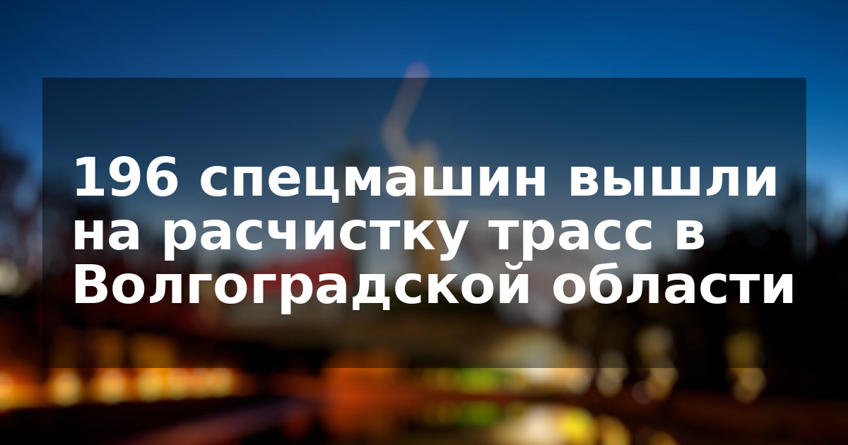196 спецмашин вышли на расчистку трасс в Волгоградской области
