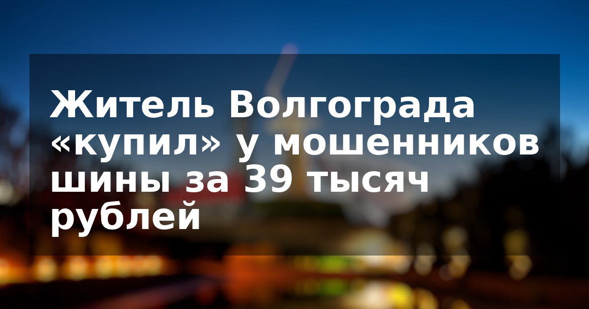 Житель Волгограда «купил» у мошенников шины за 39 тысяч рублей