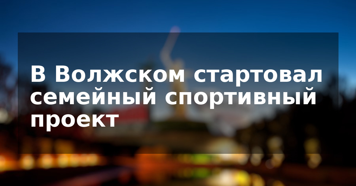 В Волжском стартовал семейный спортивный проект
