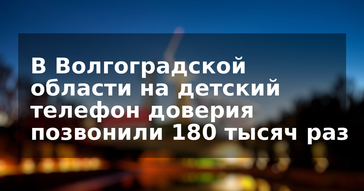В Волгоградской области на детский телефон доверия позвонили 180 тысяч раз