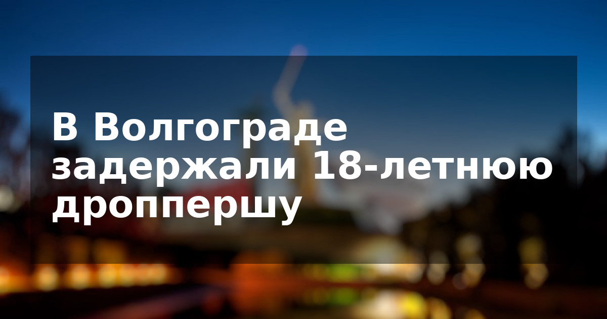 В Волгограде задержали 18-летнюю дроппершу