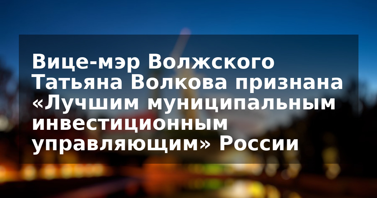 Вице-мэр Волжского Татьяна Волкова признана «Лучшим муниципальным инвестиционным управляющим» России