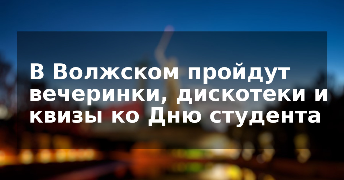 В Волжском пройдут вечеринки, дискотеки и квизы ко Дню студента