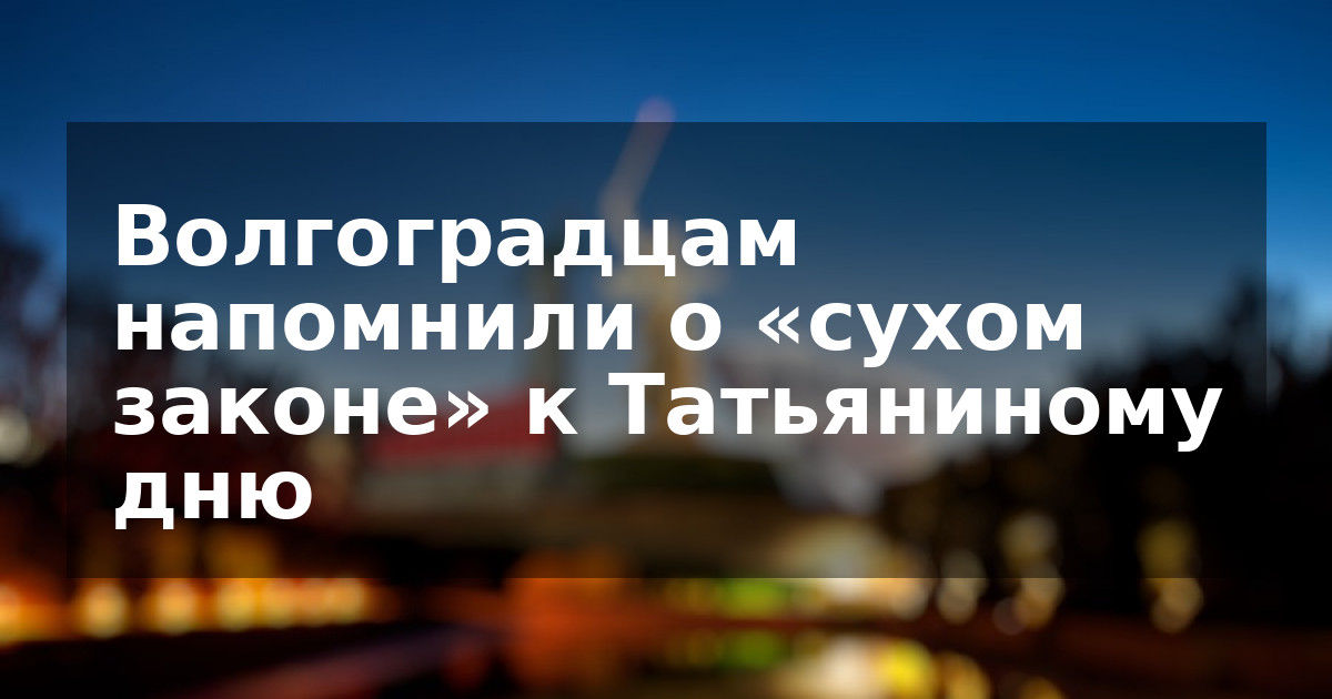 Волгоградцам напомнили о «сухом законе» к Татьяниному дню