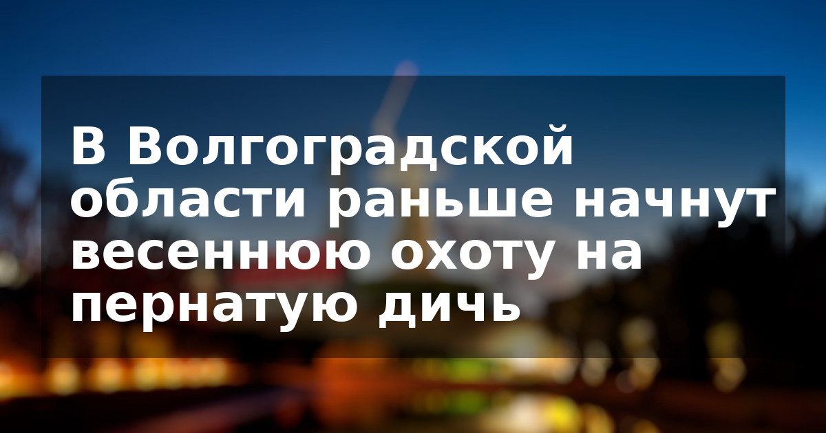 В Волгоградской области раньше начнут весеннюю охоту на пернатую дичь