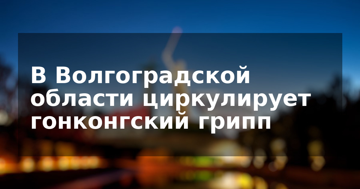 В Волгоградской области циркулирует гонконгский грипп