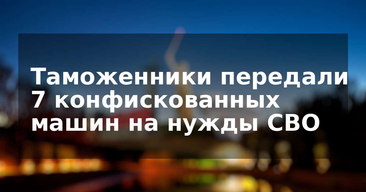 Таможенники передали 7 конфискованных машин на нужды СВО