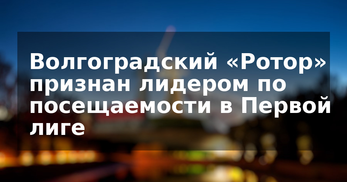 Волгоградский «Ротор» признан лидером по посещаемости в Первой лиге