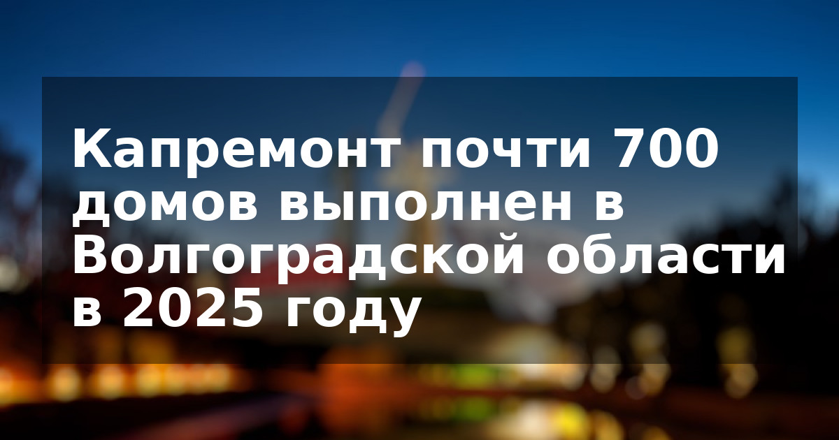 Капремонт почти 700 домов выполнен в Волгоградской области в 2025 году