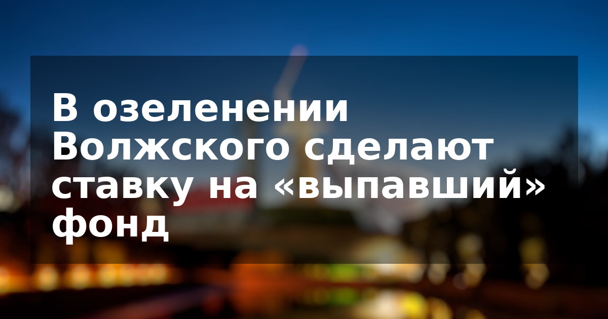 В озеленении Волжского сделают ставку на «выпавший» фонд  