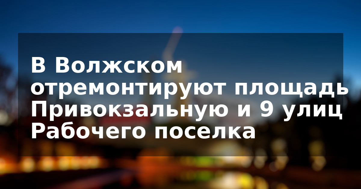 В Волжском отремонтируют площадь Привокзальную и 9 улиц Рабочего поселка