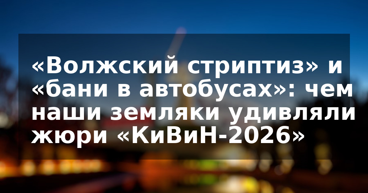 «Волжский стриптиз» и «бани в автобусах»: чем наши земляки удивляли жюри «КиВиН-2026»