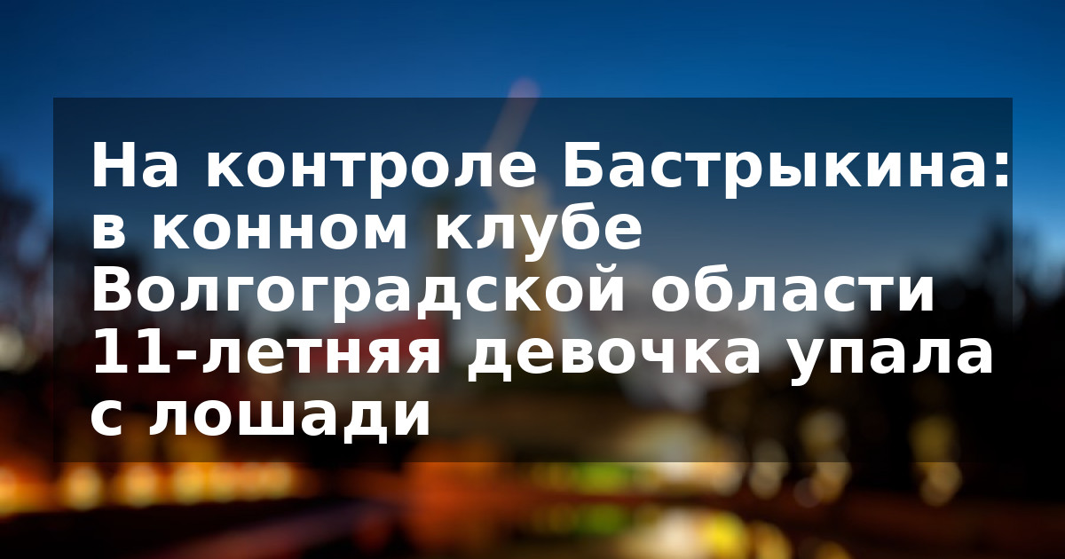 На контроле Бастрыкина: в конном клубе Волгоградской области 11-летняя девочка упала с лошади